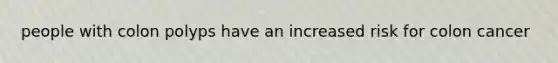 people with colon polyps have an increased risk for colon cancer