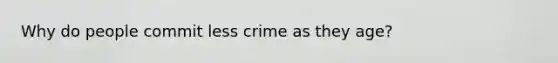 Why do people commit less crime as they age?