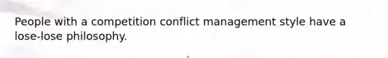 People with a competition conflict management style have a lose-lose philosophy.