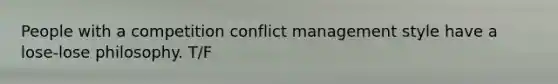 People with a competition conflict management style have a lose-lose philosophy. T/F