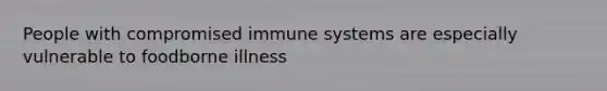 People with compromised immune systems are especially vulnerable to foodborne illness