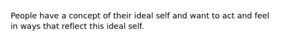 People have a concept of their ideal self and want to act and feel in ways that reflect this ideal self.