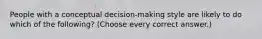 People with a conceptual decision-making style are likely to do which of the following? (Choose every correct answer.)