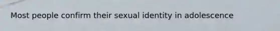 Most people confirm their sexual identity in adolescence