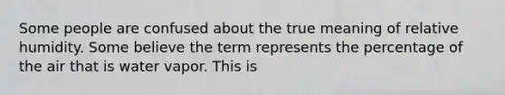 Some people are confused about the true meaning of relative humidity. Some believe the term represents the percentage of the air that is water vapor. This is