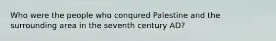 Who were the people who conqured Palestine and the surrounding area in the seventh century AD?