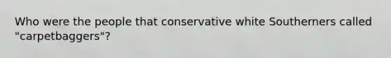 Who were the people that conservative white Southerners called "carpetbaggers"?