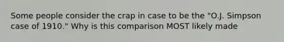 Some people consider the crap in case to be the "O.J. Simpson case of 1910." Why is this comparison MOST likely made