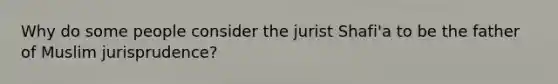 Why do some people consider the jurist Shafi'a to be the father of Muslim jurisprudence?