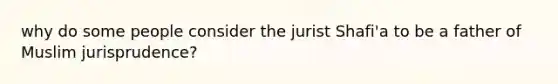 why do some people consider the jurist Shafi'a to be a father of Muslim jurisprudence?