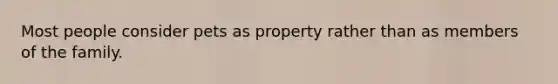 Most people consider pets as property rather than as members of the family.