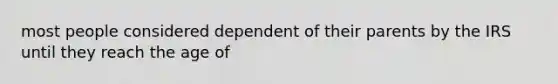 most people considered dependent of their parents by the IRS until they reach the age of