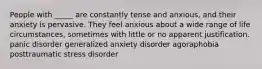 People with _____ are constantly tense and anxious, and their anxiety is pervasive. They feel anxious about a wide range of life circumstances, sometimes with little or no apparent justification. panic disorder generalized anxiety disorder agoraphobia posttraumatic stress disorder