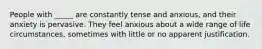 People with _____ are constantly tense and anxious, and their anxiety is pervasive. They feel anxious about a wide range of life circumstances, sometimes with little or no apparent justification.