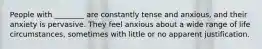 People with ________ are constantly tense and anxious, and their anxiety is pervasive. They feel anxious about a wide range of life circumstances, sometimes with little or no apparent justification.