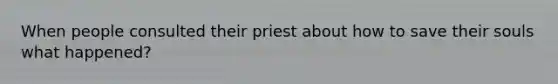 When people consulted their priest about how to save their souls what happened?