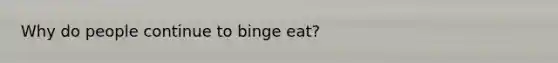 Why do people continue to binge eat?