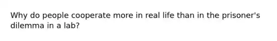 Why do people cooperate more in real life than in the prisoner's dilemma in a lab?