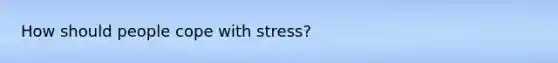 How should people cope with stress?