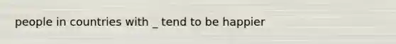 people in countries with _ tend to be happier