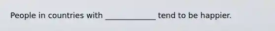 People in countries with _____________ tend to be happier.