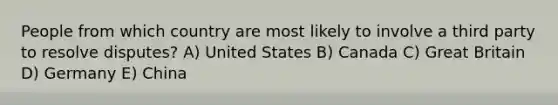 People from which country are most likely to involve a third party to resolve disputes? A) United States B) Canada C) Great Britain D) Germany E) China