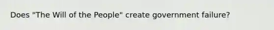 Does "The Will of the People" create government failure?