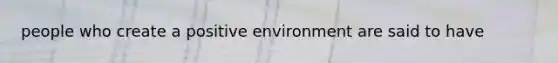 people who create a positive environment are said to have