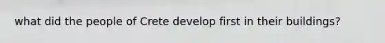 what did the people of Crete develop first in their buildings?