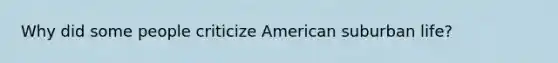 Why did some people criticize American suburban life?