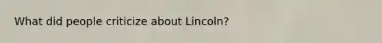 What did people criticize about Lincoln?