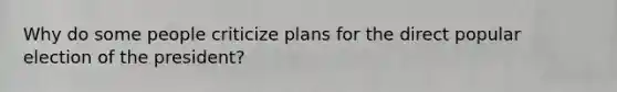 Why do some people criticize plans for the direct popular election of the president?