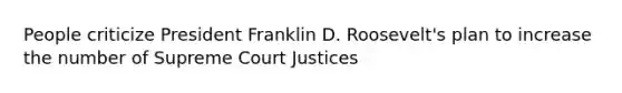 People criticize President Franklin D. Roosevelt's plan to increase the number of Supreme Court Justices