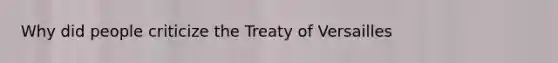 Why did people criticize the Treaty of Versailles