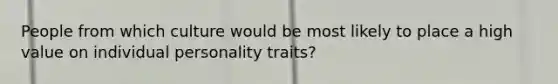 People from which culture would be most likely to place a high value on individual personality traits?