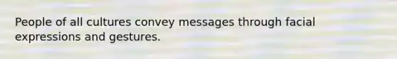 People of all cultures convey messages through facial expressions and gestures.