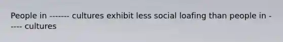 People in ------- cultures exhibit less social loafing than people in ----- cultures