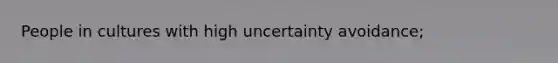 People in cultures with high uncertainty avoidance;