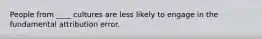 People from ____ cultures are less likely to engage in the fundamental attribution error.