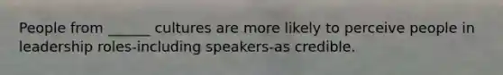 People from ______ cultures are more likely to perceive people in leadership roles-including speakers-as credible.