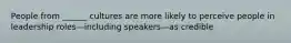 People from ______ cultures are more likely to perceive people in leadership roles—including speakers—as credible