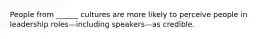 People from ______ cultures are more likely to perceive people in leadership roles—including speakers—as credible.