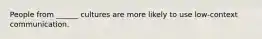 People from ______ cultures are more likely to use low-context communication.