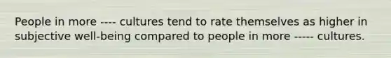 People in more ---- cultures tend to rate themselves as higher in subjective well-being compared to people in more ----- cultures.