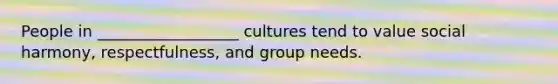 People in __________________ cultures tend to value social harmony, respectfulness, and group needs.