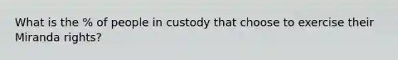 What is the % of people in custody that choose to exercise their Miranda rights?