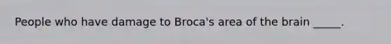 People who have damage to Broca's area of the brain _____.