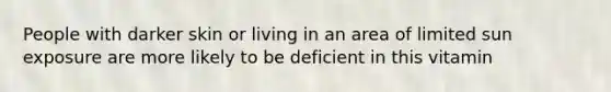 People with darker skin or living in an area of limited sun exposure are more likely to be deficient in this vitamin