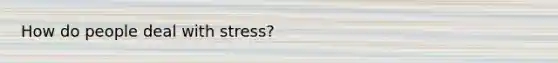 How do people deal with stress?