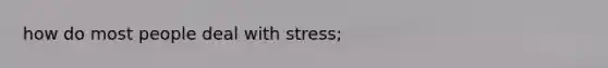 how do most people deal with stress;